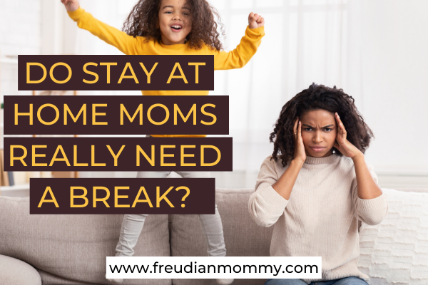 Do Stay At Home Moms Really Need A Break Freudian Mommy 